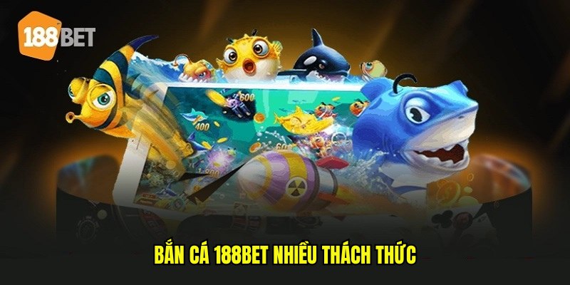 Bắn cá 188bet nhiều thách thức Bắn cá 188bet nhiều thách thức
