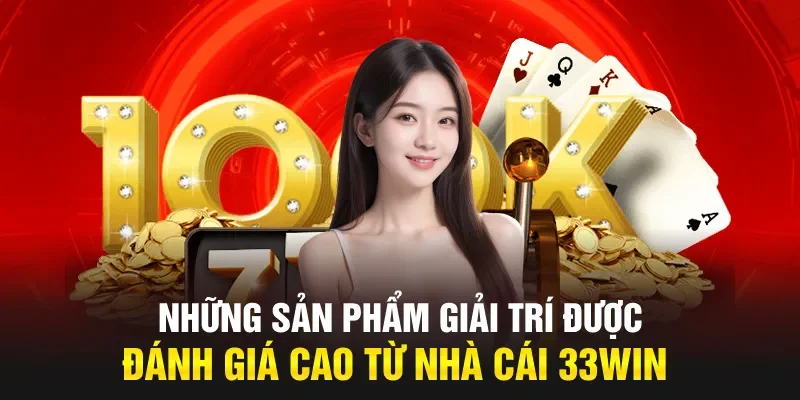 Những sản phẩm giải trí được đánh giá cao từ nhà cái 33WIN