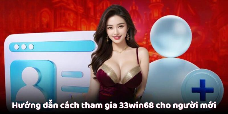 Hướng dẫn cách tham gia 33win68 cho người mới