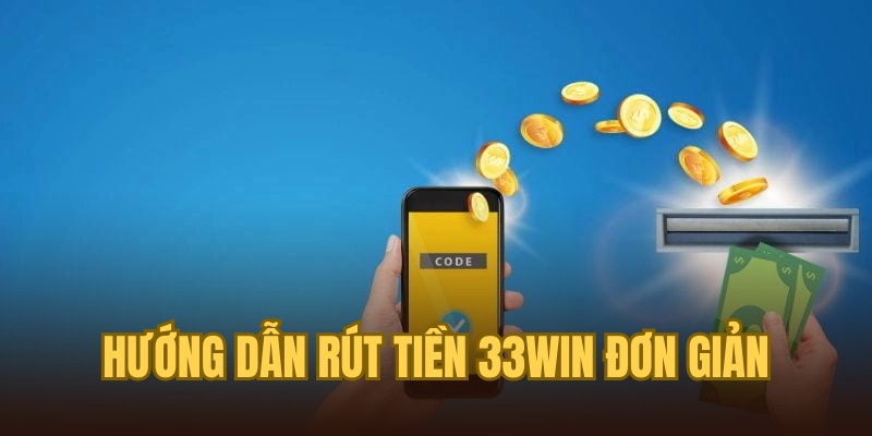 Thao tác rút tiền 33win được thực hiện đơn giản và siêu nhanh gọn