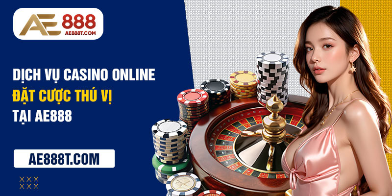 Dịch vụ casino Online đặt cược thú vị tại AE888