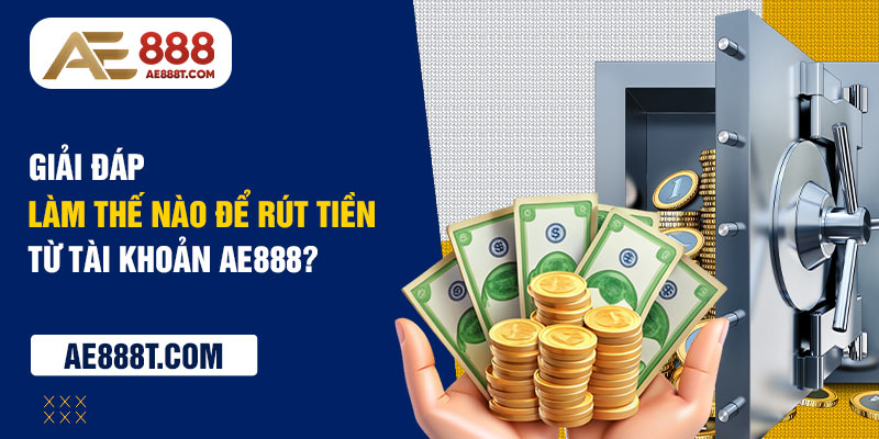 iải đáp làm thế nào để rút tiền từ tài khoản AE888?