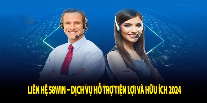 Liên Hệ 58win – Dịch Vụ Hỗ Trợ Tiện Lợi và Hữu Ích 2024