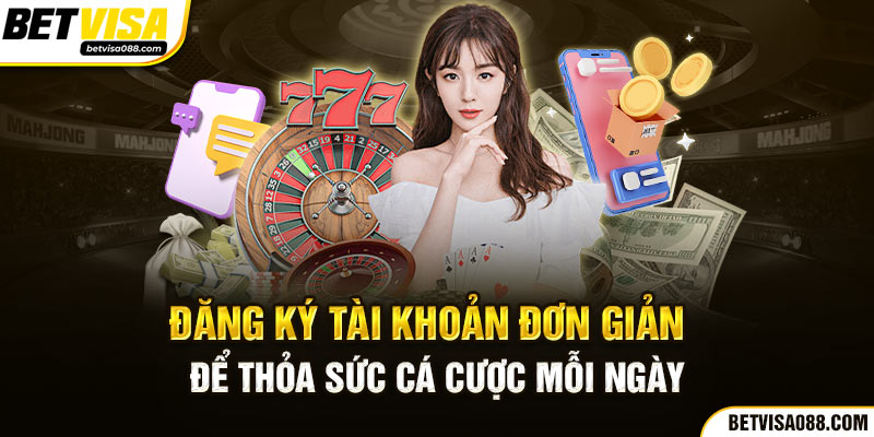 Đăng ký tài khoản đơn giản để thỏa sức cá cược mỗi ngày