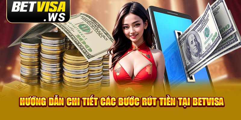 Hướng dẫn chi tiết các bước rút tiền tại Betvisa 