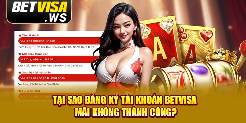 Tại sao đăng ký tài khoản Betvisa mãi không thành công?
