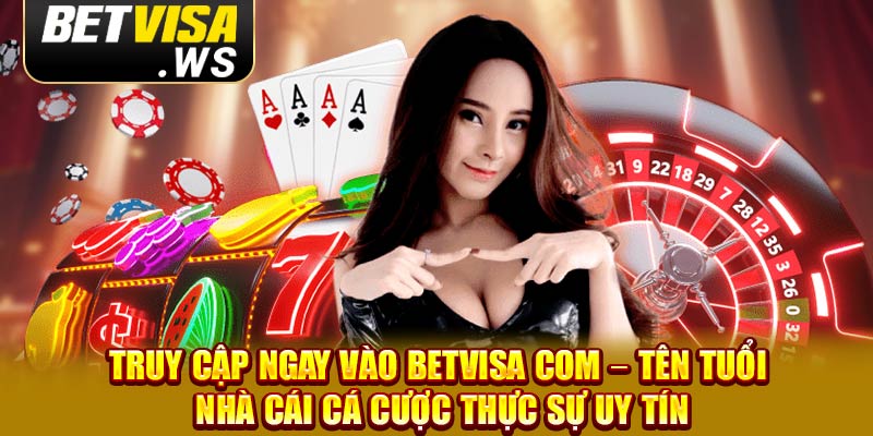 Truy cập ngay vào betvisa com – Tên tuổi nhà cái cá cược thực sự uy tín