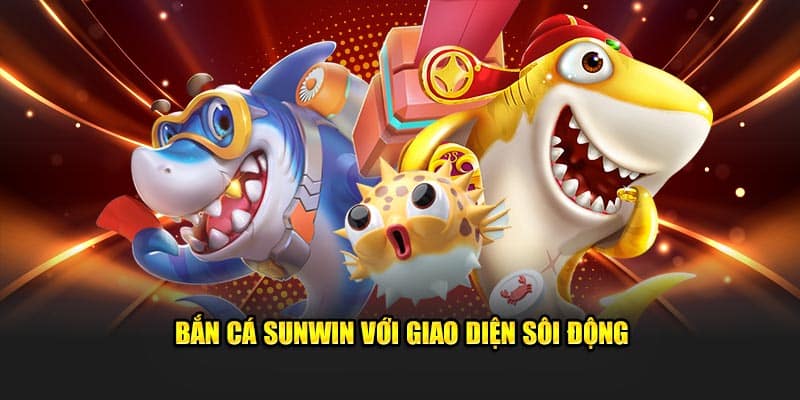 Bắn cá Sunwin với giao diện sôi động
