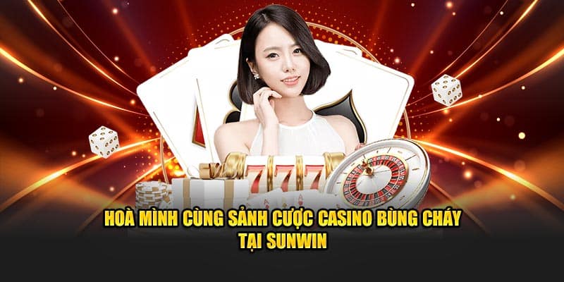 Hoà mình cùng sảnh cược casino bùng cháy tại Sunwin