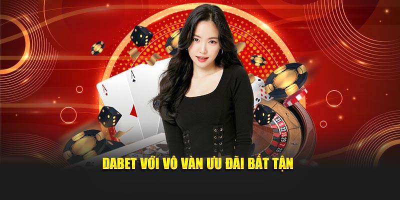 Dabet với vô vàn ưu đãi bất tận