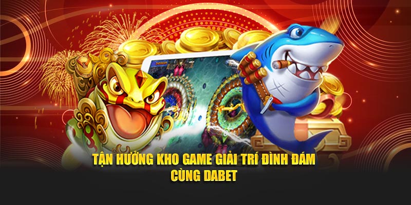 Tận hưởng kho game giải trí đình đám cùng Dabet