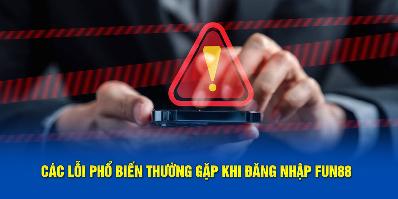 Các lỗi phổ biến thường gặp khi đăng nhập FUN88