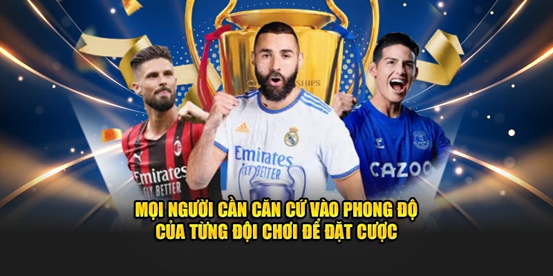 Mọi người cần căn cứ vào phong độ của từng đội chơi để đặt cược