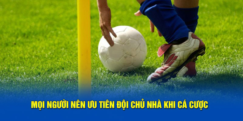 Mọi người nên ưu tiên đội chủ nhà khi cá cược