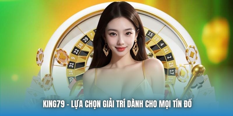 King79 - Lựa chọn giải trí dành cho mọi tín đồ