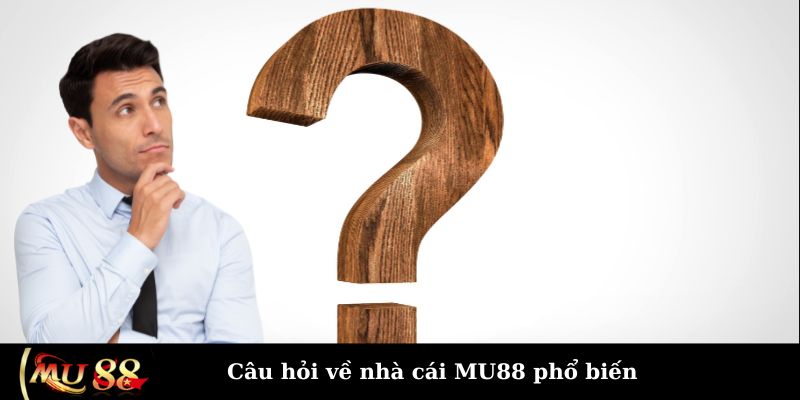 Câu hỏi về nhà cái MU88 phổ biến