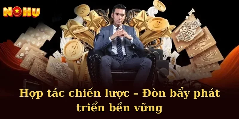 Hợp tác chiến lược – Đòn bẩy phát triển bền vững