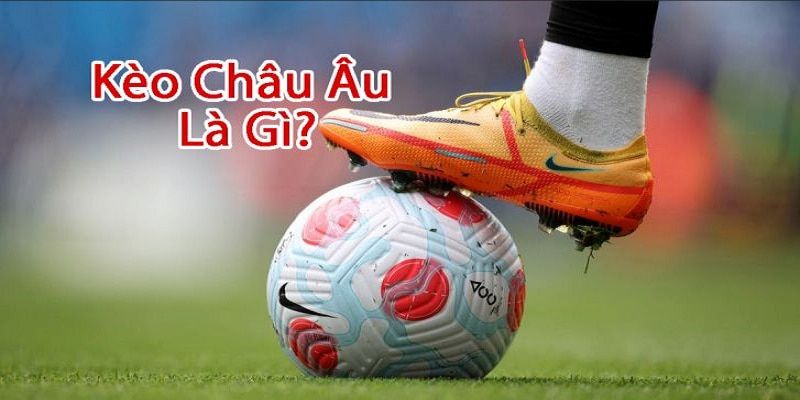 Tìm hiểu kèo Châu Âu là gì