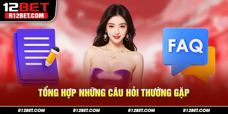 FAQs - Tổng hợp top câu hỏi hay gặp nhất về 12BET