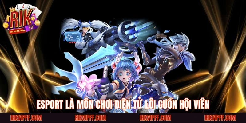 ESport là môn chơi điện tử lôi cuốn hội viên