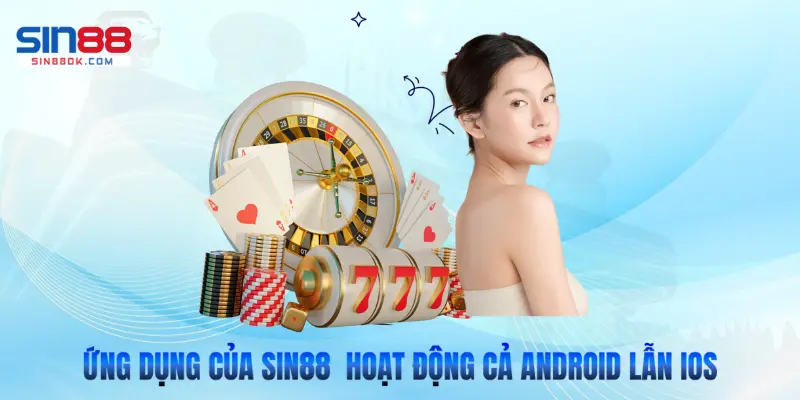 Ứng dụng của Sin88 hoạt động trơn tru trên cả Android lẫn iOS