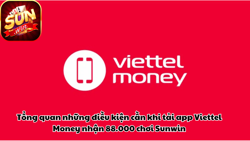 Tổng quan những điều kiện cần khi tải app Viettel Money nhận 88.000 chơi Sunwin