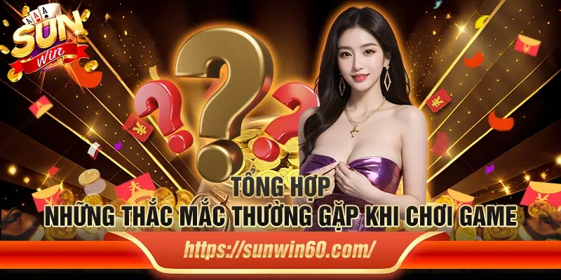 Sunwin - Game Bài Đổi Thưởng Số 1 Hiện Nay - Link Tải Sun win 10 Tong hop nhung thac mac thuong gap khi choi game