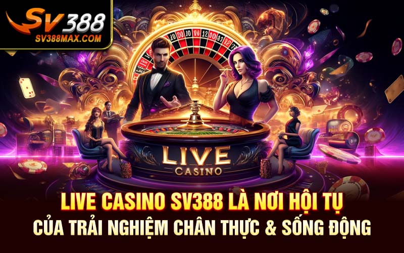 Live Casino SV388 là nơi hội tụ của trải nghiệm chân thực & sống động