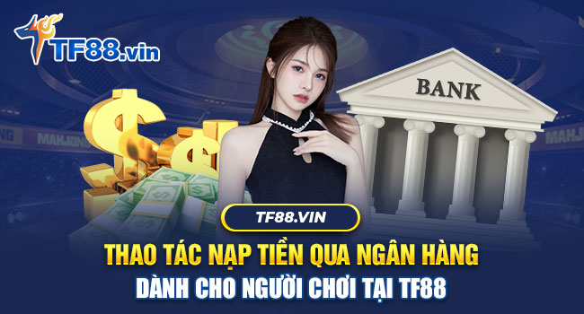Nạp tiền vào TF88 bằng chuyển khoản ngân hàng dễ dàng