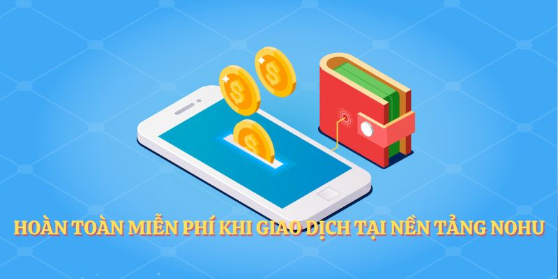 Hoàn toàn miễn phí khi giao dịch tại nền tảng NOHU