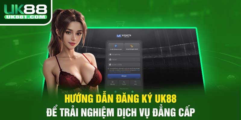 Hướng dẫn đăng ký UK88 để trải nghiệm dịch vụ đẳng cấp